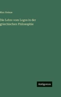 Die Lehre vom Logos in der griechischen Philosophie - Max Heinze - cover