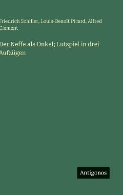 Der Neffe als Onkel; Lutspiel in drei Aufzügen - Friedrich Schiller,Louis-Benoît Picard,Alfred Clement - cover
