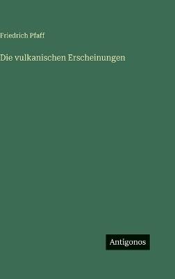 Die vulkanischen Erscheinungen - Friedrich Pfaff - cover