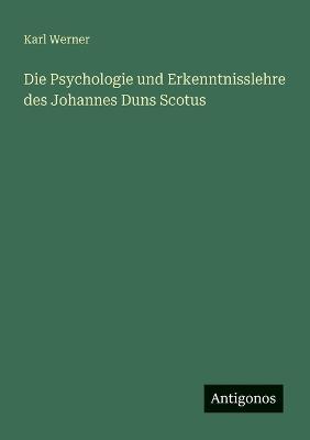 Die Psychologie und Erkenntnisslehre des Johannes Duns Scotus - Karl Werner - cover