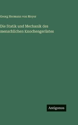 Die Statik und Mechanik des menschlichen Knochengerüstes - Georg Hermann Von Meyer - cover