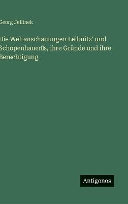 Die Weltanschauungen Leibnitz' und Schopenhauer‛s, ihre Gründe und ihre Berechtigung - Georg Jellinek - cover