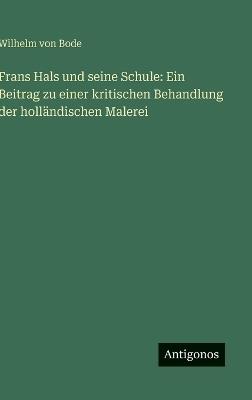 Frans Hals und seine Schule: Ein Beitrag zu einer kritischen Behandlung der holländischen Malerei - Wilhelm Von Bode - cover