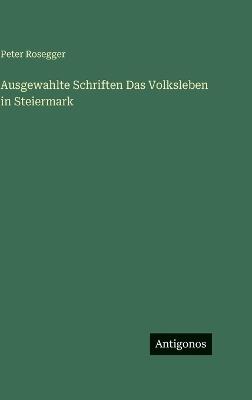 Ausgewahlte Schriften Das Volksleben in Steiermark - Peter Rosegger - cover
