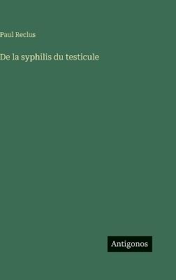 De la syphilis du testicule - Paul Reclus - cover