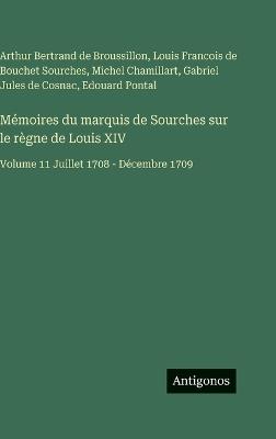 Mémoires du marquis de Sourches sur le règne de Louis XIV: Volume 11 Juillet 1708 - Décembre 1709 - Arthur Bertrand de Broussillon,Louis Francois De Bouchet Sourches,Michel Chamillart - cover