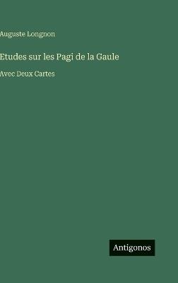 Etudes sur les Pagi de la Gaule: Avec Deux Cartes - Auguste Longnon - cover