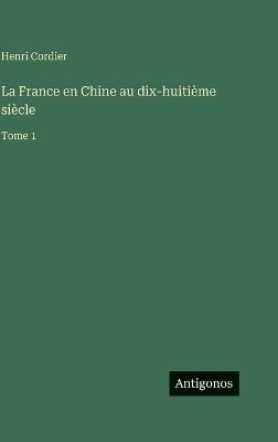 La France en Chine au dix-huitième siècle: Tome 1 - Henri Cordier - cover