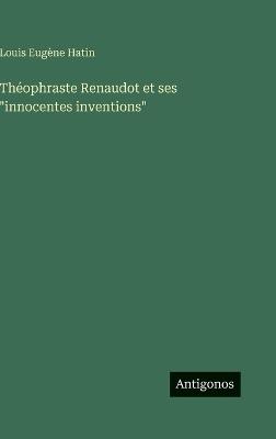 Théophraste Renaudot et ses "innocentes inventions" - Louis Eugène Hatin - cover