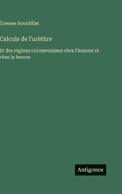 Calculs de l'urèthre: Et des régions circonvoisines chez l'homme et chez la femme - Étienne Bourdillat - cover