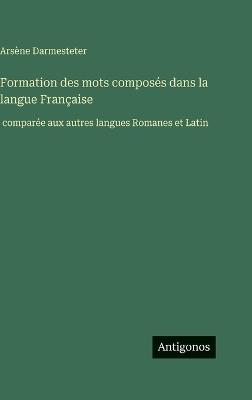 Formation des mots composés dans la langue Française: comparée aux autres langues Romanes et Latin - Arsène Darmesteter - cover