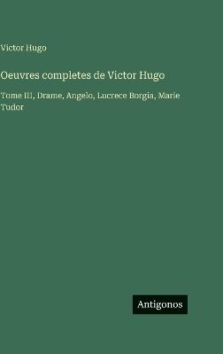 Oeuvres completes de Victor Hugo: Tome III, Drame, Angelo, Lucrece Borgia, Marie Tudor - Victor Hugo - cover