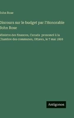 Discours sur le budget par l'Honorable John Rose: Ministre des finances, Canada prononcé à la Chambre des communes, Ottawa, le 7 mai 1869 - John Rose - cover