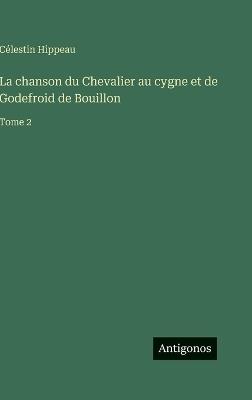 La chanson du Chevalier au cygne et de Godefroid de Bouillon: Tome 2 - Célestin Hippeau - cover