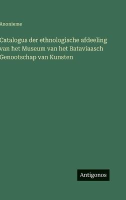 Catalogus der ethnologische afdeeling van het Museum van het Bataviaasch Genootschap van Kunsten - Anonieme - cover