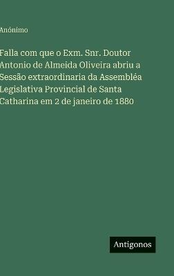 Falla com que o Exm. Snr. Doutor Antonio de Almeida Oliveira abriu a Sessão extraordinaria da Assembléa Legislativa Provincial de Santa Catharina em 2 de janeiro de 1880 - Anónimo - cover