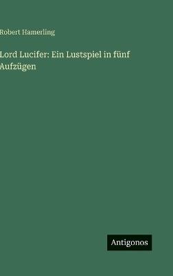 Lord Lucifer: Ein Lustspiel in fünf Aufzügen - Robert Hamerling - cover