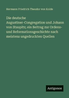 Die deutsche Augustiner-Congregation und Johann von Staupitz; ein Beitrag zur Ordens- und Reformationsgeschichte nach meistens ungedruckten Quellen - Hermann Friedrich Theodor Von Kolde - cover