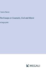 The Essays or Counsels, Civil and Moral: in large print