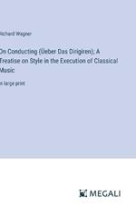 On Conducting (?eber Das Dirigiren); A Treatise on Style in the Execution of Classical Music: in large print