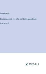 Louis Agassiz; His Life and Correspondence: in large print