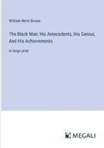 The Black Man; His Antecedents, His Genius, And His Achievements: in large print