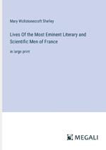 Lives Of the Most Eminent Literary and Scientific Men of France: in large print