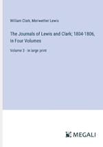 The Journals of Lewis and Clark; 1804-1806, In Four Volumes: Volume 3 - in large print