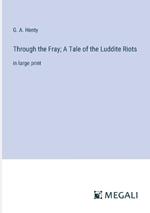 Through the Fray; A Tale of the Luddite Riots: in large print