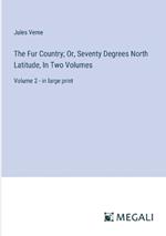 The Fur Country; Or, Seventy Degrees North Latitude, In Two Volumes: Volume 2 - in large print