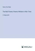 The Red Flower; Poems Written in War Time: in large print