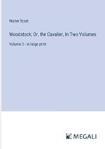 Woodstock; Or, the Cavalier, In Two Volumes: Volume 2 - in large print