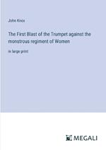The First Blast of the Trumpet against the monstrous regiment of Women: in large print