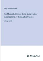 The Master Detective; Being Some Further Investigations of Christopher Quarles: in large print