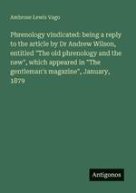 Phrenology vindicated: being a reply to the article by Dr Andrew Wilson, entitled 