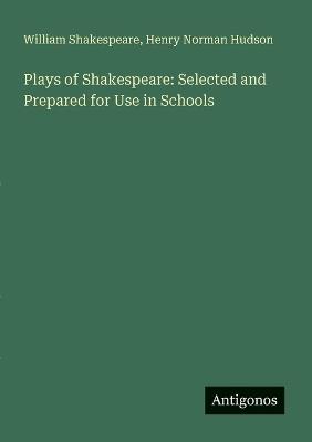 Plays of Shakespeare: Selected and Prepared for Use in Schools - William Shakespeare,Henry Norman Hudson - cover