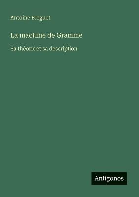 La machine de Gramme: Sa théorie et sa description - Antoine Breguet - cover