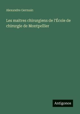 Les maitres chirurgiens de l'École de chirurgie de Montpellier - Alexandre Germain - cover