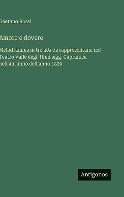 Amore e dovere: Melodramma in tre atti da rappresentarsi nel Teatro Valle degl' Illmi sigg. Capranica nell'autunno dell'anno 1839 - Gaetano Rossi - cover