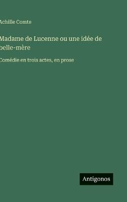 Madame de Lucenne ou une idée de belle-mère: Comédie en trois actes, en prose - Achille Comte - cover