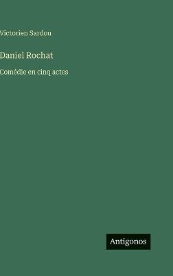 Daniel Rochat: Comédie en cinq actes - Victorien Sardou - cover