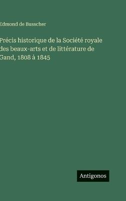 Précis historique de la Société royale des beaux-arts et de littérature de Gand, 1808 à 1845 - Edmond De Busscher - cover
