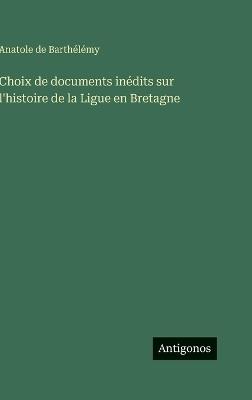 Choix de documents inédits sur l'histoire de la Ligue en Bretagne - Anatole de Barthélémy - cover