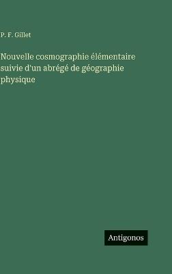 Nouvelle cosmographie élémentaire suivie d'un abrégé de géographie physique - P F Gillet - cover