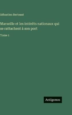 Marseille et les intérêts nationaux qui se rattachent à son port: Tome 1 - Sébastien Berteaut - cover