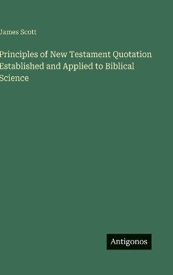 Principles of New Testament Quotation Established and Applied to Biblical Science - James Scott - cover