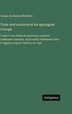 Trois cent soixante et six apologues d'esope: Traduits en rithme françoise par maistre Guillaume Haudent. Reproduits fidèlement texte et figures d'après l'édition de 1547 - Aesop,Guillaume Haudent - cover