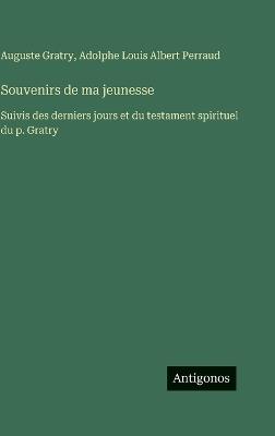 Souvenirs de ma jeunesse: Suivis des derniers jours et du testament spirituel du p. Gratry - Auguste Gratry,Adolphe Louis Albert Perraud - cover