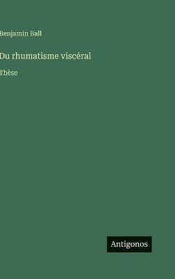 Du rhumatisme viscéral: Thèse - Benjamin Ball - cover