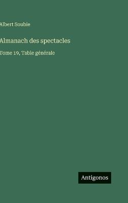 Almanach des spectacles: Tome 19, Table générale - Albert Soubie - cover